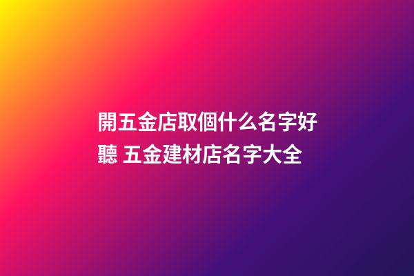 開五金店取個什么名字好聽 五金建材店名字大全